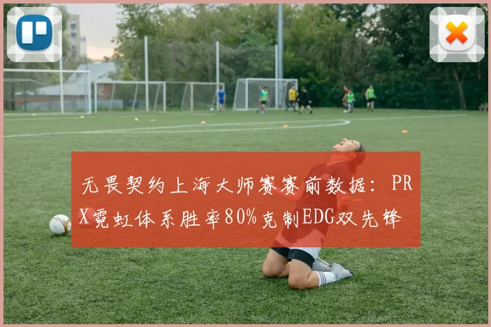 无畏契约上海大师赛赛前数据:PRX霓虹体系胜率80%克制EDG双先锋